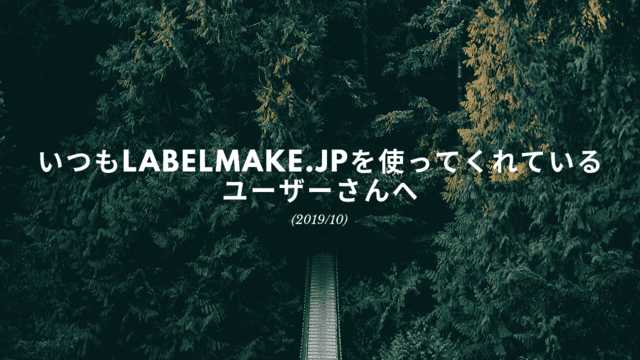 いつもlabelmake.jpを使ってくれているユーザーさまへ(2019/10)